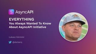 EVERYTHING
You Always Wanted To Know
About AsyncAPI Initiative
Łukasz Górnicki
@derberq
 