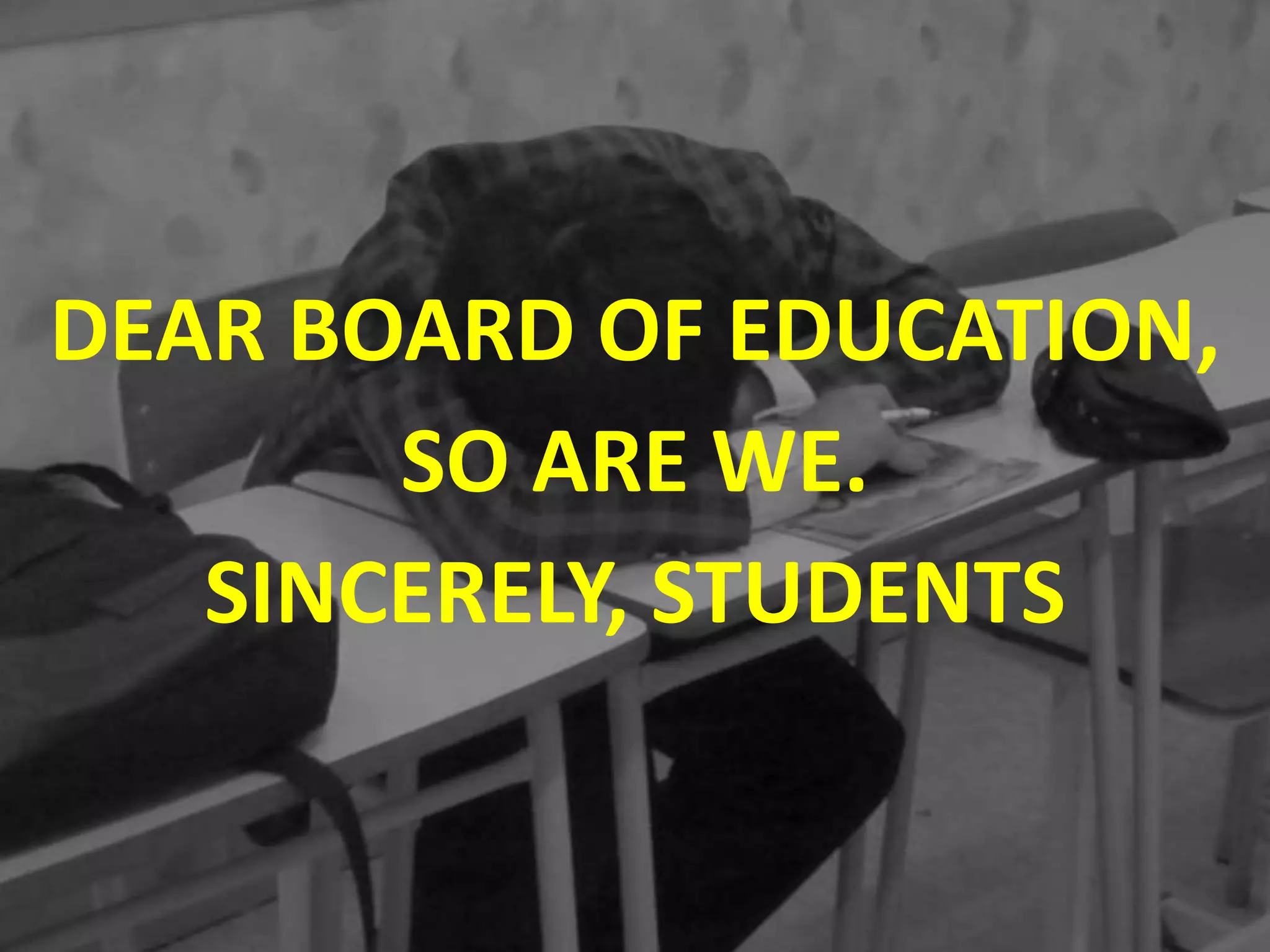 DEAR BOARD OF EDUCATION,
       SO ARE WE.
   SINCERELY, STUDENTS
 