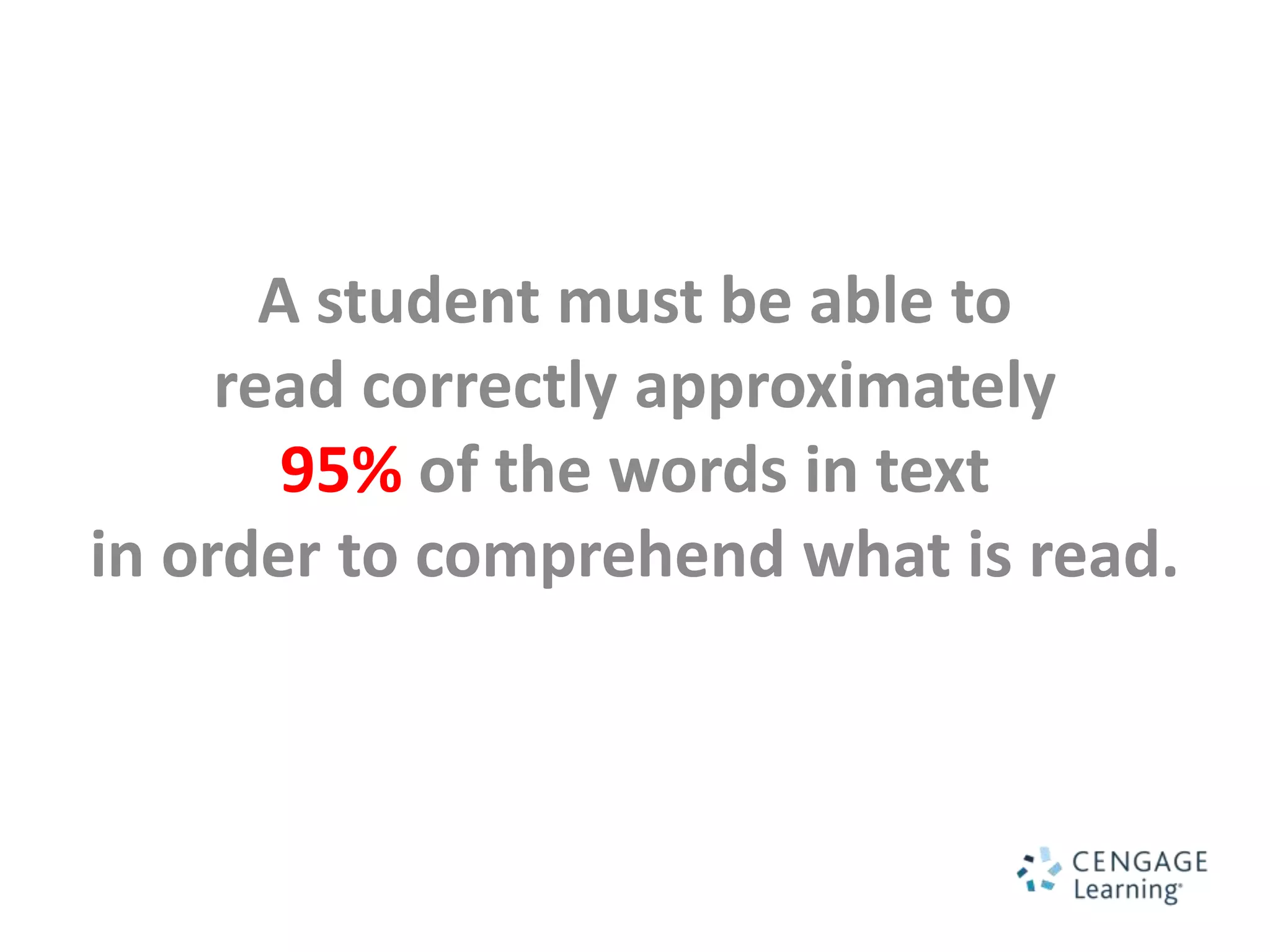 A student must be able to
     read correctly approximately
        95% of the words in text
in order to comprehend what is read.
 
