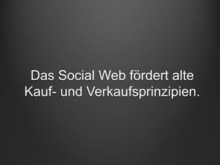 Das Social Web fördert alte
Kauf- und Verkaufsprinzipien.
 