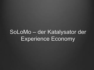 SoLoMo – der Katalysator der
   Experience Economy
 