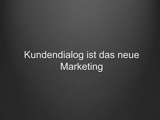 Kundendialog ist das neue
      Marketing
 