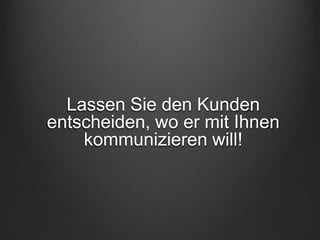 Lassen Sie den Kunden
entscheiden, wo er mit Ihnen
    kommunizieren will!
 