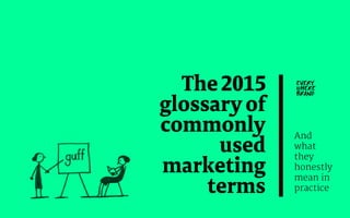 The2015
glossaryof
commonly
used
marketing
terms
And
what
they
honestly
mean in
practice
 