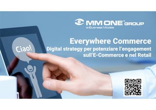 Everywhere Commerce
Digital strategy per potenziare l’engagement
sull’E-Commerce e nel Retail
 