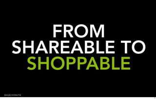 FROM
        SHAREABLE TO
         SHOPPABLE
RESOURCE INTERACTIVE
                       16
 