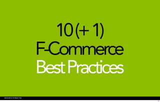 10 (+ 1)
                       F-Commerce
                       Best Practices
RESOURCE INTERACTIVE
                                        21
 