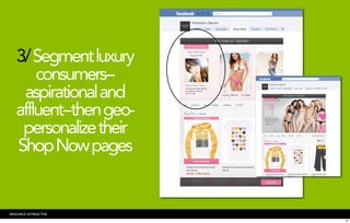 3/ Segment luxury
       consumers--
    aspirational and
   affluent--then geo-
    personalize their
   Shop Now pages


RESOURCE INTERACTIVE
                         24
 