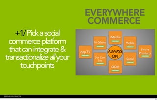 EVERYWHERE
                             COMMERCE
     +1/ Pick a social
   commerce platform
   that can integrate &         ALWAYS
 transactionalize all your        ON

       touchpoints


RESOURCE INTERACTIVE
                                          32
 