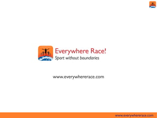 Everywhere Race!
Sport without boundaries


www.everywhererace.com




                           www.everywhererace.com
 