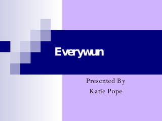 Everywun Presented By Katie Pope 