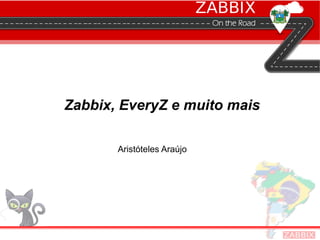 Zabbix, EveryZ e muito mais
Aristóteles Araújo
 