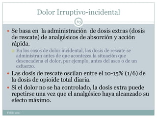 Tratamiento agudo: objetivoHacer desaparecer el dolor con una sola dosis:Iniciar el tratamiento lo antes posible;Usar fármacos eficaces a dosis correctas desde el principio; Utilizar medicación de rescate (fármaco de otra familia a dosis óptimas) si no hay respuesta a las 2 h del fármaco inicial; Individualizar el tratamiento, teniendo en cuenta criterios como la intensidad de dolor, la incapacidad que produce o las preferencias del paciente; Evitar el abuso de analgésicos, No olvidar las posibles indicaciones del tratamiento de fondo o preventivo.EVES- 201133