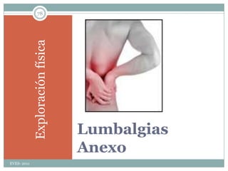ConsideracionesEVES- 201148En todos los estudios publicados en la última década, NO se recomienda el reposo absoluto en la lumbalgia aguda. Última revisión publicada en julio de 2010.Cuando un paciente consulta por dolor en la parte baja de la espalda, descartar herpes zóster y patologíaurológica antes de asumir que es una lumbalgia.En el caso de una lumbalgia no irradiada y sin señales de alerta, la exploración convencional no aporta datos relevantes para el manejo clínico; sin embargo, es importante, realizarla, para «fidelizar» al paciente.El test de Laséguees el más evaluado en la detección de ciática por hernia discal. Puesto que es poco específico, si es positivo es conveniente realizar el Laségueinvertido.