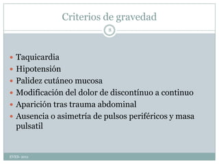 Criterios de gravedadTaquicardiaHipotensiónPalidez cutáneo mucosaModificación del dolor de discontínuoa continuoAparición tras trauma abdominalAusencia o asimetría de pulsos periféricos y masa pulsatilEVES- 20118