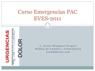 J. Javier Blanquer Gregori Médico de Familia y Comunitaria aranhd@ono.com Curso Emergencias PACEVES-2011 DOLOR 