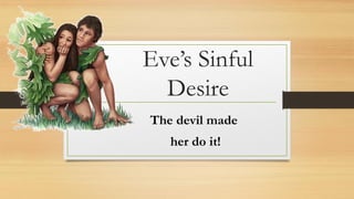 Eve’s Sinful
Desire
The devil made
her do it!
 