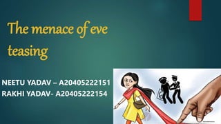 The menace of eve
teasing
NEETU YADAV – A20405222151
RAKHI YADAV- A20405222154
 