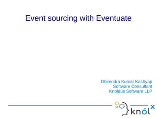 Event sourcing with EventuateEvent sourcing with Eventuate
Dhirendra Kumar Kashyap
Software Consultant
Knoldus Software LLP
Dhirendra Kumar Kashyap
Software Consultant
Knoldus Software LLP
 