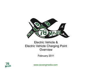 Electric Vehicle &
Electric Vehicle Charging Point
           Overview
         February 2011


      www.sevengmedia.com
 