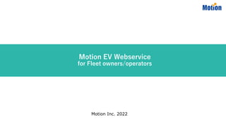 Motion EV Webservice
for Fleet owners/operators
Motion Inc. 2022
 