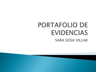 PORTAFOLIO DE EVIDENCIAS,[object Object],SARA SOSA VILLAR,[object Object]