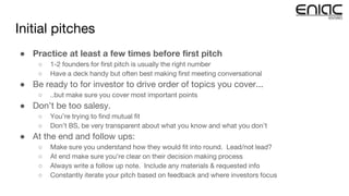 Initial pitches
● Practice at least a few times before first pitch
○ 1-2 founders for first pitch is usually the right num...