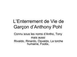 L’Enterrement de Vie de
Garçon d’Anthony Pohl
Connu sous les noms d’Antho, Tony
mais aussi
Rivaldo, Rinardo, Osvaldo, La torche
humaine, Footix,
 