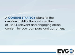 A CONTENT STRATEGY plans for the
creation, publication and curation
of useful, relevant and engaging online
content for yo...