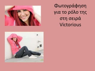 Φωτογράφθςθ
για το ρόλο τθσ
   ςτθ ςειρά
   Victorious
 