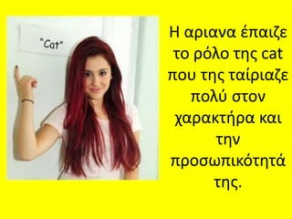 Η αριανα ζπαιηε
 το ρόλο τθσ cat
που τθσ ταίριαηε
   πολφ ςτον
 χαρακτιρα και
       τθν
προςωπικότθτά
      τθσ.
 