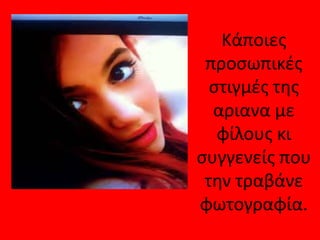 Κάποιεσ
 προςωπικζσ
  ςτιγμζσ τθσ
  αριανα με
   φίλουσ κι
ςυγγενείσ που
 τθν τραβάνε
φωτογραφία.
 