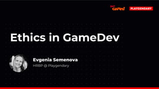 Ethics in GameDev
Evgenia Semenova
HRBP @ Playgendary
 