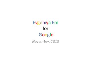 Evgeniya Em
for
Google
November, 2010
 