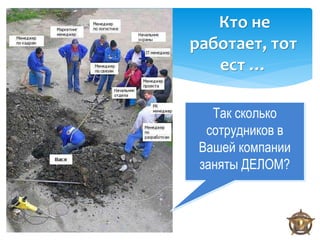 Кто не
работает, тот
   ест …

   Так сколько
  сотрудников в
 Вашей компании
 заняты ДЕЛОМ?
 