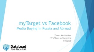 myTarget vs Facebook
Media Buying in Russia and Abroad
Evgeny Marchenkov
VP of Sales and Marketing
DataLead
 