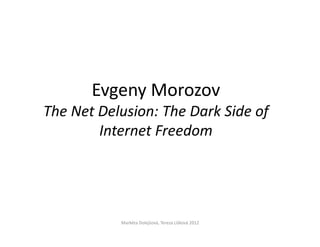 Evgeny Morozov
The Net Delusion: The Dark Side of
        Internet Freedom




           Markéta Dolejšová, Tereza Lišková 2012
 