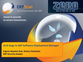 Invest in security
to secure investments

Arch bugs in SAP Software Deployment Manager
Evgeny Neyolov feat. Dmitry Chastuhin
ERP Security Analyst

 