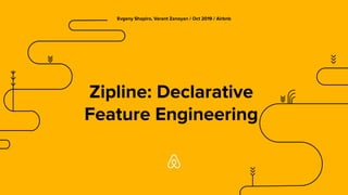 Evgeny Shapiro, Varant Zanoyan / Oct 2019 / Airbnb
Zipline: Declarative
Feature Engineering
 