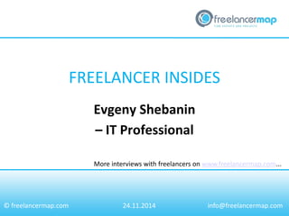 FREELANCER INSIDES 
More interviews with freelancers on www.freelancermap.com... 
© freelancermap.com 
Evgeny Shebanin 
– IT Professional 
24.11.2014 
info@freelancermap.com  