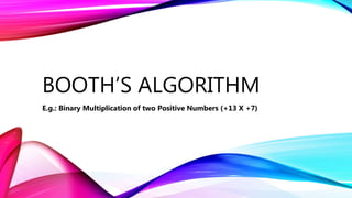 BOOTH’S ALGORITHM
E.g.: Binary Multiplication of two Positive Numbers (+13 X +7)
 