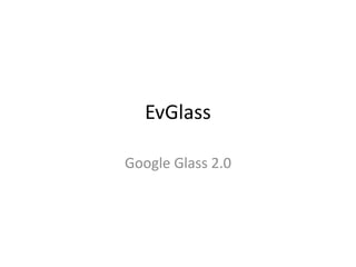EvGlass
Google Glass 2.0
 