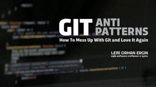 LEMi ORHAN ERGiN
agile software craftsman @ iyzico
GITANTI
PATTERNS
How To Mess Up With Git and Love It Again
 
