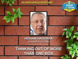 HISHAM HADDARA
SI-WARE SYSTEMS
THINKING OUT OF MORE
THAN ONE BOX
#STARTUPADDVENTURE
 