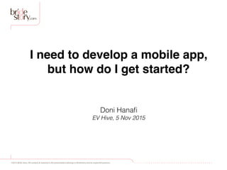 ©2015 Bride Story. All content & material in this presentation belongs to Bridestory and its respectful partners.
I need to develop a mobile app,
but how do I get started?
Doni Hanaﬁ
EV Hive, 5 Nov 2015
 