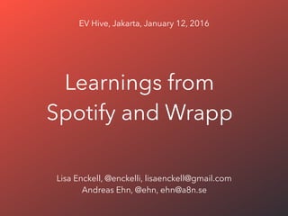 Learnings from
Spotify and Wrapp
Lisa Enckell, @enckelli, lisaenckell@gmail.com
Andreas Ehn, @ehn, ehn@a8n.se
EV Hive, Jakarta, January 12, 2016
 