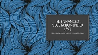 EL ENHANCED
VEGETATION INDEX
(EVI)
María Del Carmen Melanie Aliaga Medrano
 