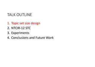 TALK OUTLINE
1. Topic set size design
2. NTCIR‐12 STC
3. Experiments
4. Conclusions and Future Work
 