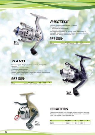 Fabricación en grafito ultraligero y resistente a la corrosión.
                                                                                           Tecnología de 5 rodamientos:
                                                                                           - 1 rodamiento de anti-retroceso infinito.
                                                                                           - 4 rodamientos de acero inoxidable.
                                                                                           Freno delantero microajustable de alta precisión · Sistema de equilibrado de la
                                                                                           cazoleta BRS · Guía-hilos sobredimensionado · Manivela mecanizada en aluminio con
                                                                                           pomo extra-suave · Bobina de aluminio forjada en frío.




              4+1                                                                          REF.                              CAPAC. MM/M               GRS.        RATIO       €
                                                                                           QNAT155                   0.16/170 0.18/135 0.20/120        203         5.2:1




     Fabricación en grafito ultraligero y resistente a la corrosión · Tecnología de 2
     rodamientos:
     - 1 rodamiento de anti-retroceso infinito.
     - 1 rodamientos de acero inoxidable.
     Sistema anti-retroceso multipunto · Freno delantero microajustable con muelle
     integrado · Sistema de equilibrado de la cazoleta BRS · Guía-hilos sobredimensionado ·
     Manivela abatible de grafito · Bobina de grafito.




     REF.                               CAPAC. MM/M                GRS.    RATIO       €
     QNA152                      0.16/170 0.18/135 0.20/120        177     5.2:1




                                                                                                                                      2




                                                                                            Carrete ultraligero de bobina oculta · Fabricación en grafito y resistente a la corrosión ·
                                                                                            Tecnología de 2 rodamientos (1 rodamiento de anti-retroceso infinito. 1 rodamiento de
                                                                                            acero) · Freno ajustable · Palanca para liberar línea.


                                                                                           REF.                              CAPAC. MM/M            GRS.           RATIO        €
                                                             1+1                           QMYU10                                0.28/50            182            3.2:1
                                                                                           QMYU20                                0.28/50            185            3.2:1




94

16                      15                              14                                 13                               12                                11                          10
 