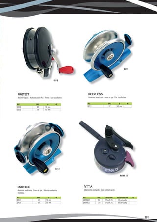 Q211




                                                   Q51Q




 PROTECT                                                                 PEERLESS
 Bobina tapada · Multiplicación 4x1 · Freno y clic facultativo.          Aluminio anodizado · Freno al eje · Clic facultativo.


REF.                       GRS.           Ø          €                   REF.                       GRS.            Ø            €
Q51Q                       80          50 mm                             Q211                        37          42 mm
Q61Q                       100         60 mm




                                                     Q412


                                                                                                                     RITMA 73




PROFILEE                                                          RITMA
Aluminio anodizado · Freno al eje · Bobina envolvente             Totalmente protegido · Con multiplicación.
metálica.

REF.                        GRS.              Ø      €            REF.               GRS.       CAPACIDAD        RECUPERACION        €
Q412                         50         50 mm                     QRITMA72            95        275m/0.25         55cm/vuelta
Q413                         69         60 mm                     QRITMA73           110        275m/0.25         55cm/vuelta




                                                                                                                                         101
 